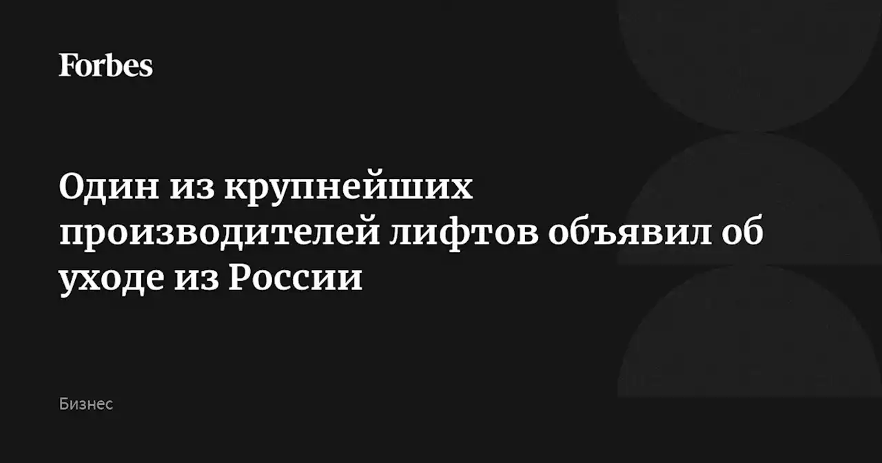 Один из крупнейших производителей лифтов объявил об уходе из России