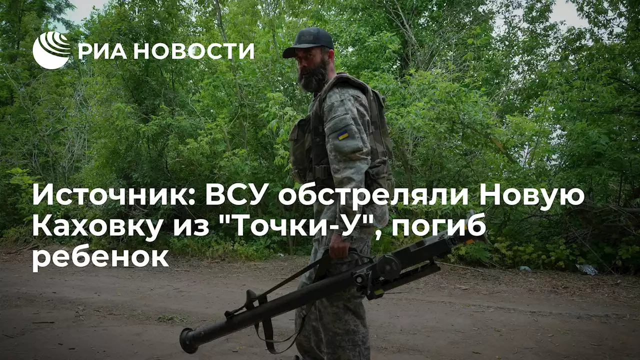 Источник: ВСУ обстреляли Новую Каховку изТочки-У, погиб ребенок - РИА Новости, 28.06.2022