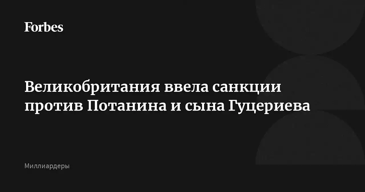 Великобритания ввела санкции против Потанина и сына Гуцериева