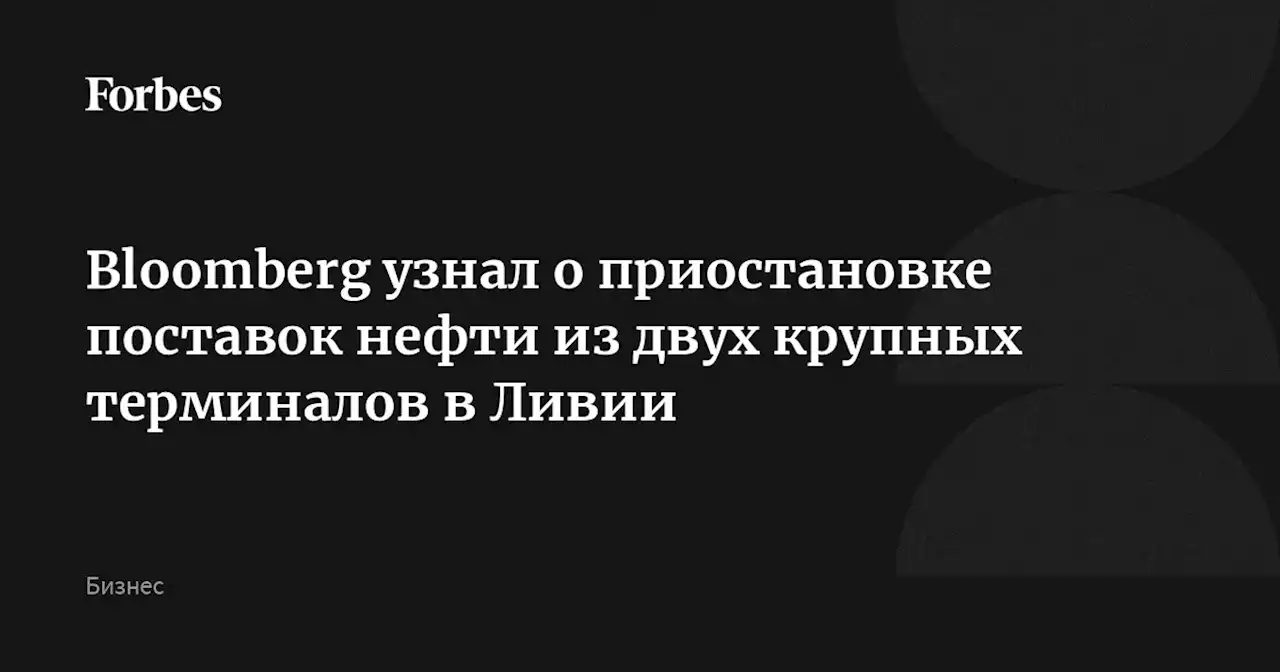 Bloomberg узнал о приостановке поставок нефти из двух крупных терминалов в Ливии