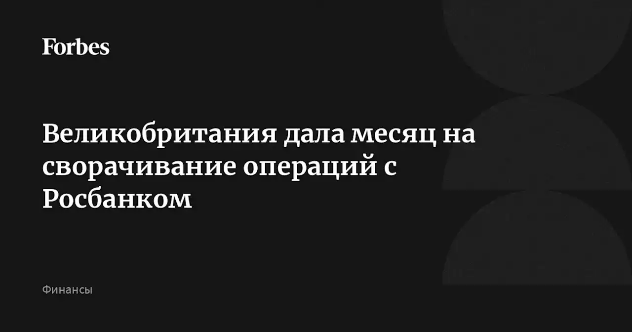 Великобритания дала месяц на сворачивание операций с Росбанком