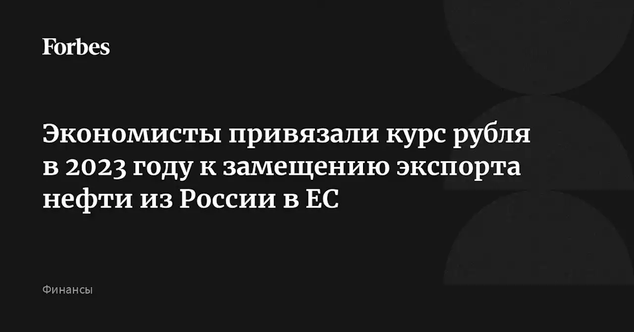 Экономисты привязали курс рубля в 2023 году к замещению экспорта нефти из России в ЕС