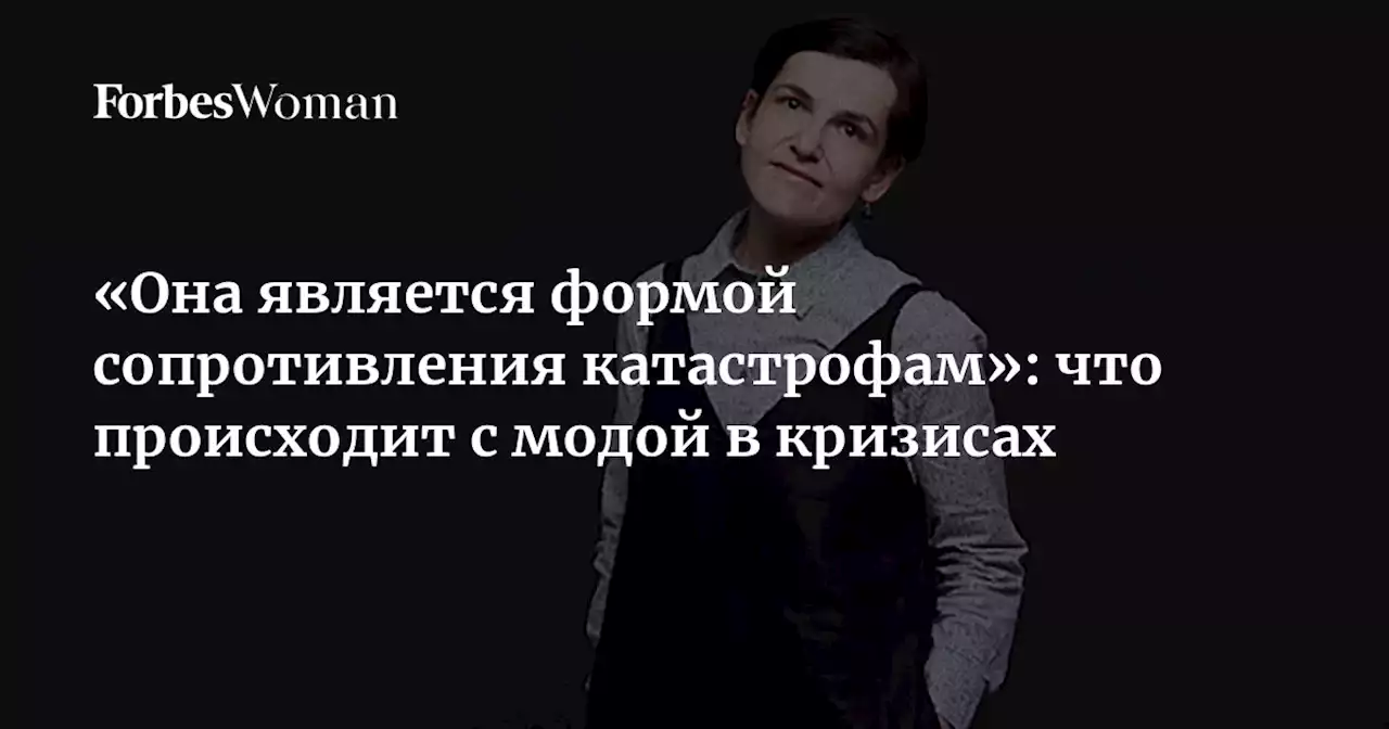 «Она является формой сопротивления катастрофам»: что происходит с модой в кризисах