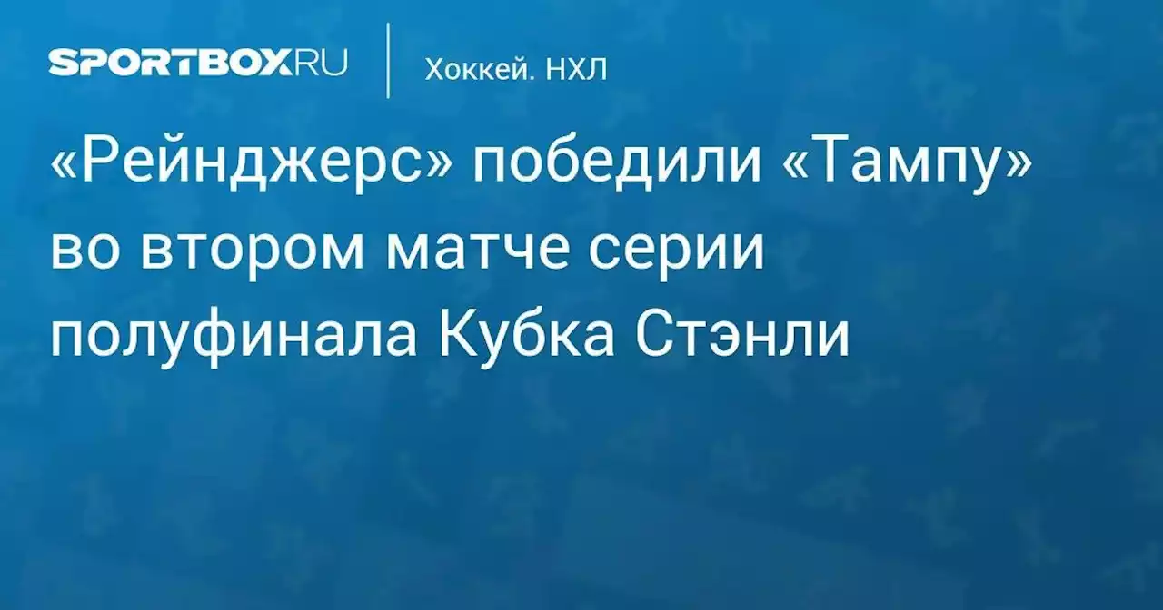 Хоккей. «Рейнджерс» победили «Тампу» во втором матче серии полуфинала Кубка Стэнли