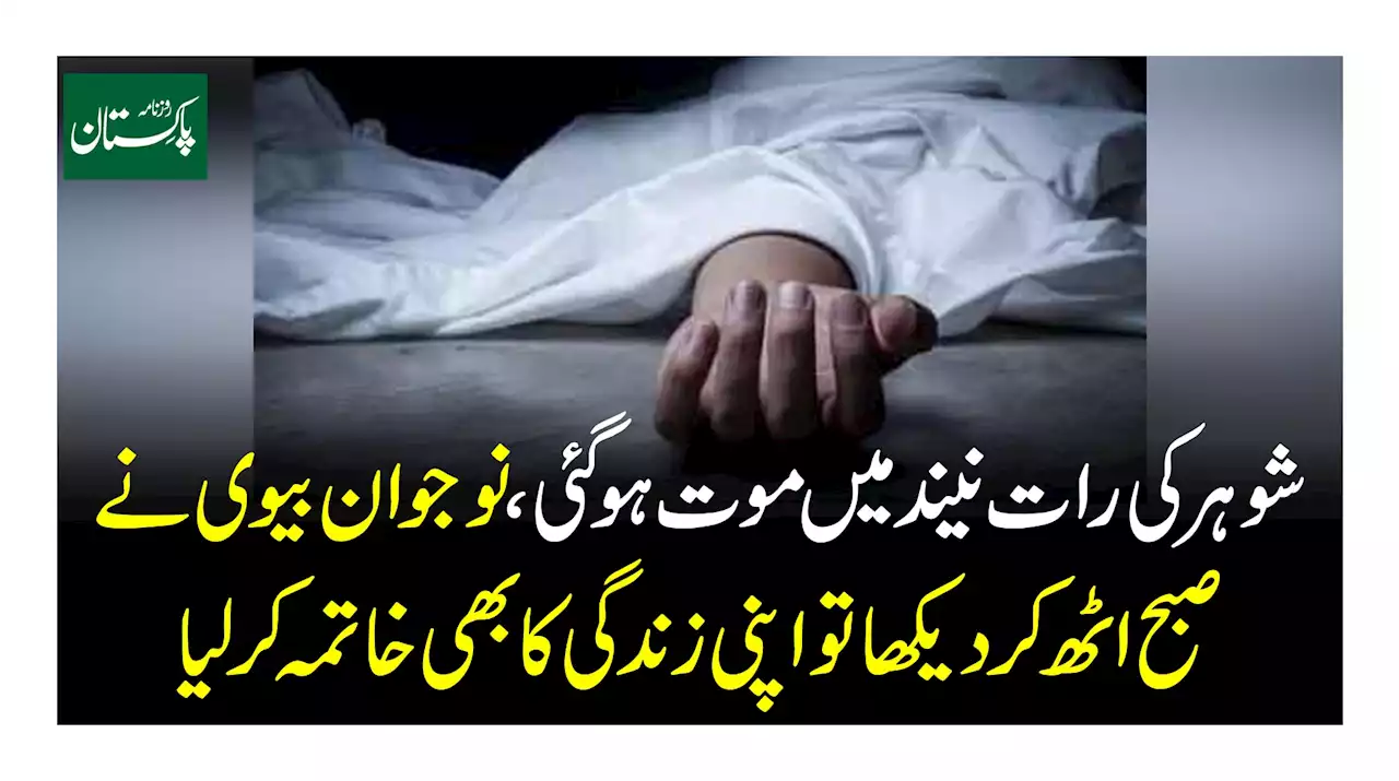 شوہر کی رات نیند میں موت ہو گئی نوجوان بیوی نے صبح اٹھ کر دیکھا تو اپنی زندگی کا بھی خاتمہ کر لیا
