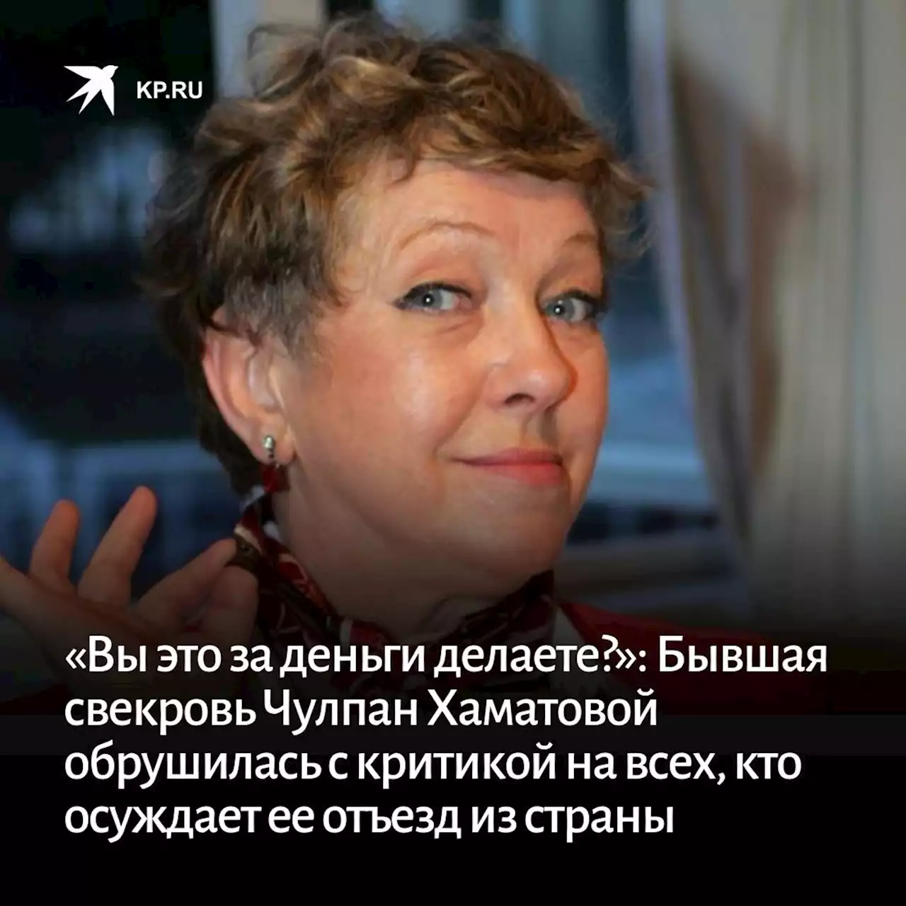 «Вы это за деньги делаете?»: Бывшая свекровь Чулпан Хаматовой обрушилась с критикой на всех, кто осуждает ее отъезд из страны