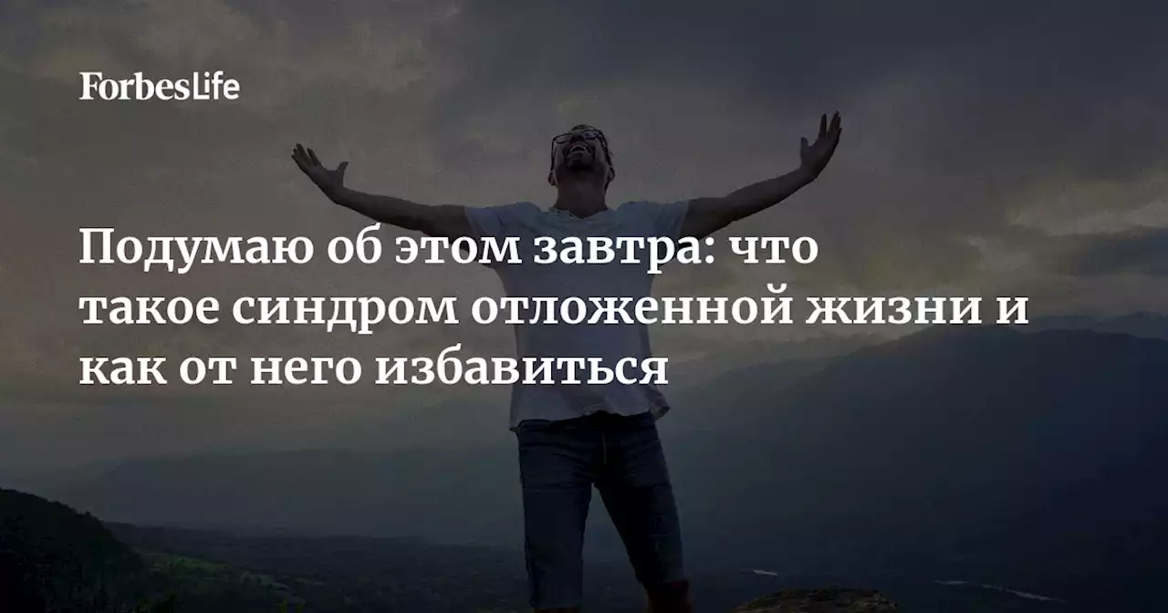 Подумаю об этом завтра: что такое синдром отложенной жизни и как от него избавиться