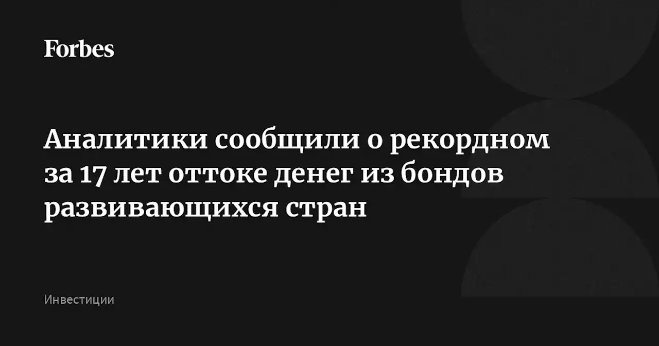 Аналитики сообщили о рекордном за 17 лет оттоке денег из бондов развивающихся стран