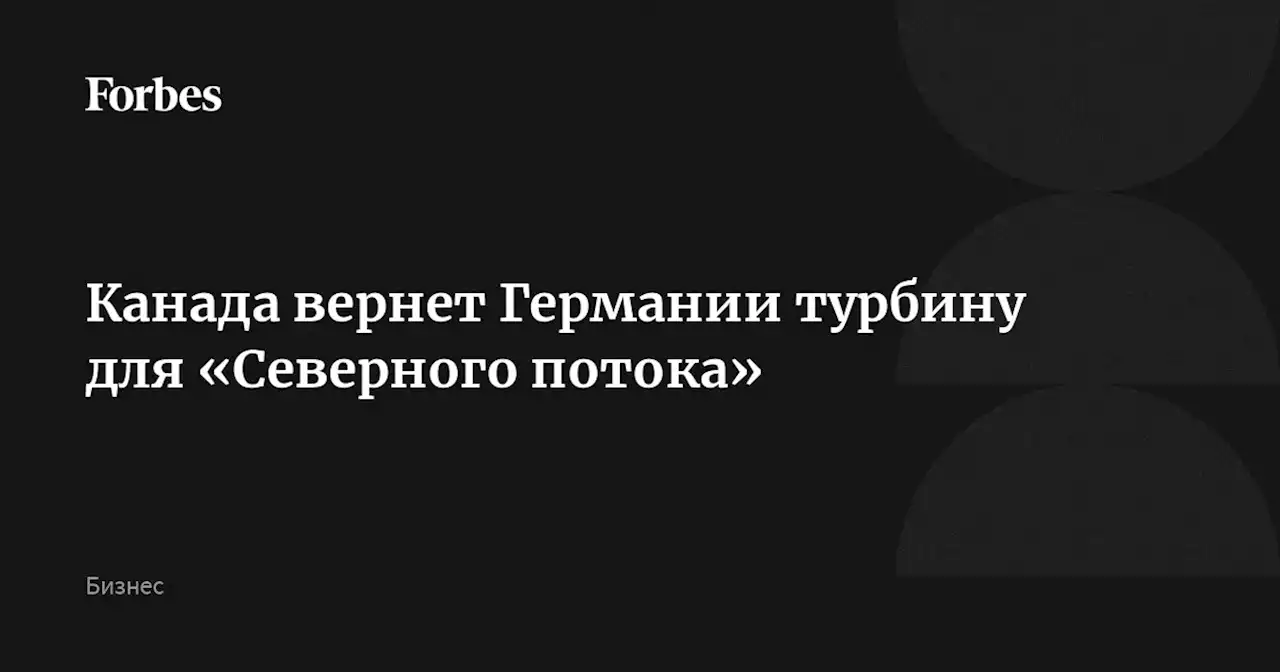 Канада вернет Германии турбину для «Северного потока»