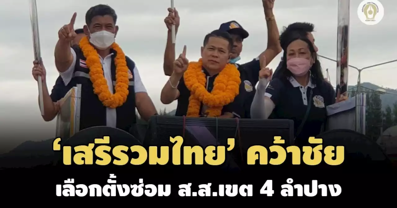 'เสรีรวมไทย'ชนะเลือกตั้งซ่อม ส.ส.เขต 4 ลำปาง-'ธรรมนัส'แสดงความยินดี ลั่นไม่ท้อ