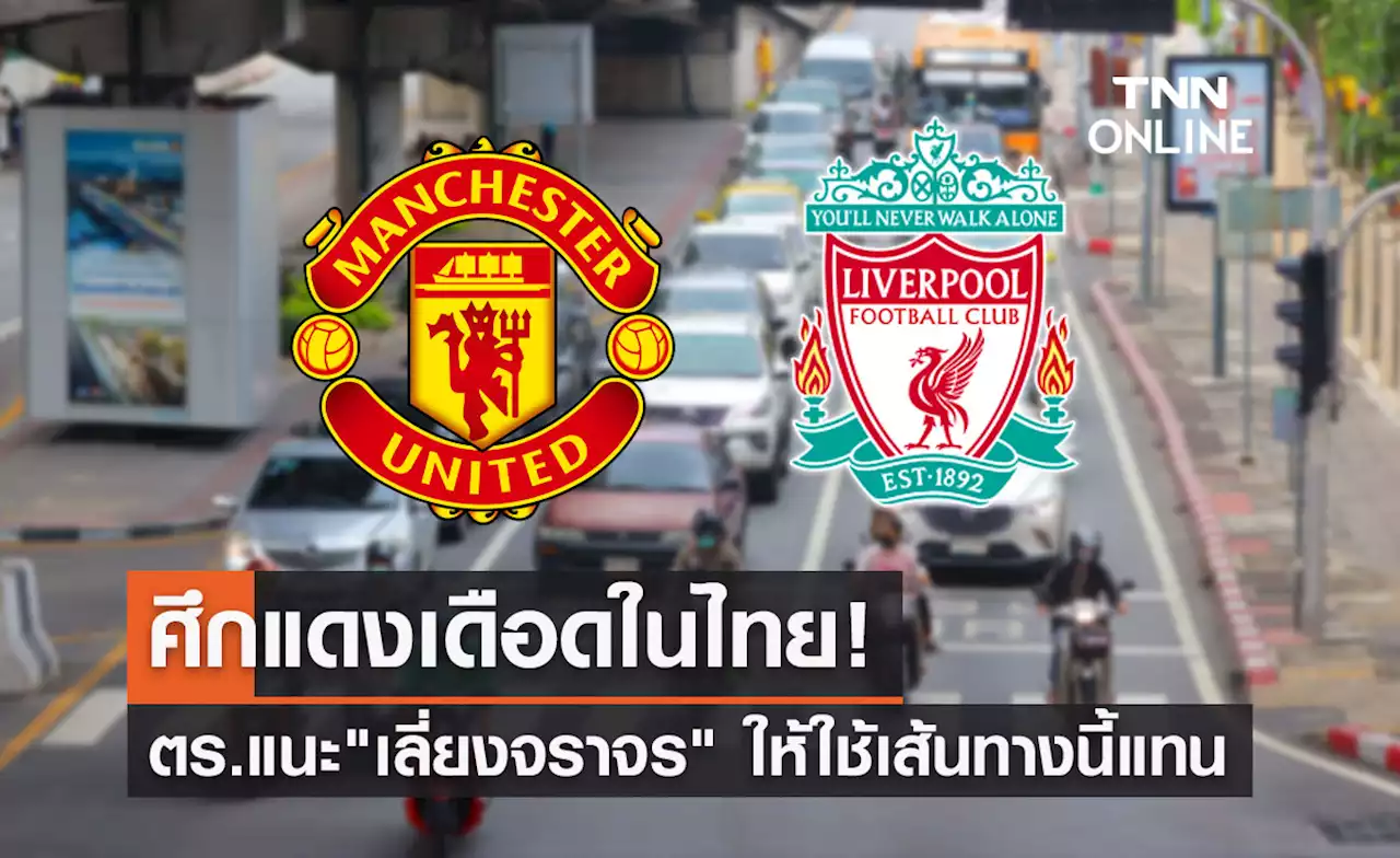 แดงเดือดไทย! ตร.แนะเลี่ยงจราจรดังนี้ รับศึกใหญ่ 'แมนยูฯ vs ลิเวอร์พูล'