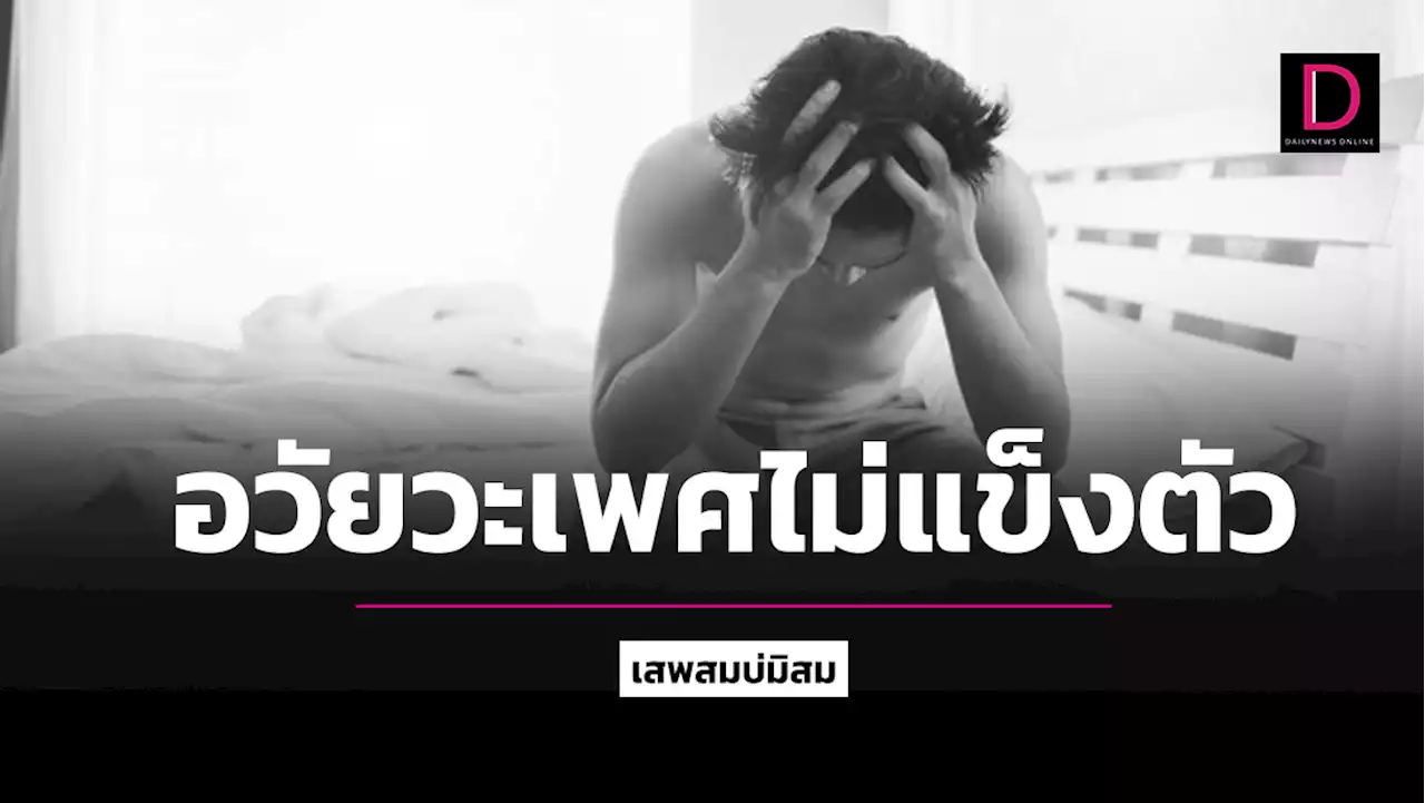 ชาย 40 กลุ้มใจ! อวัยวะเพศไม่แข็งตัวมาพร้อมกับอาการหลั่งเร็ว | เดลินิวส์