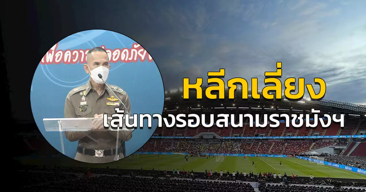 “บช.น.' แนะเลี่ยงเส้นทางรอบพื้นที่จัดการแข่งขันฟุตบอล The Match ณ สนามราชมังคลาฯ พรุ่งนี้ 12 ก.ค.2565