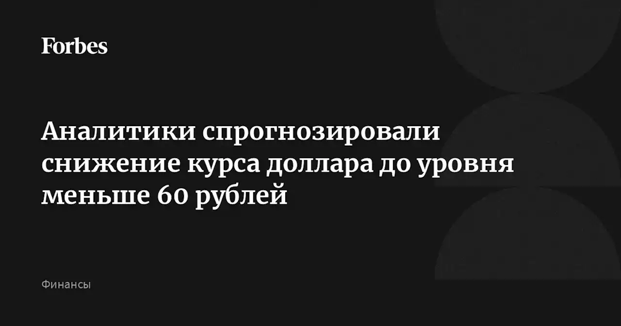 Аналитики спрогнозировали снижение курса доллара до уровня меньше 60 рублей