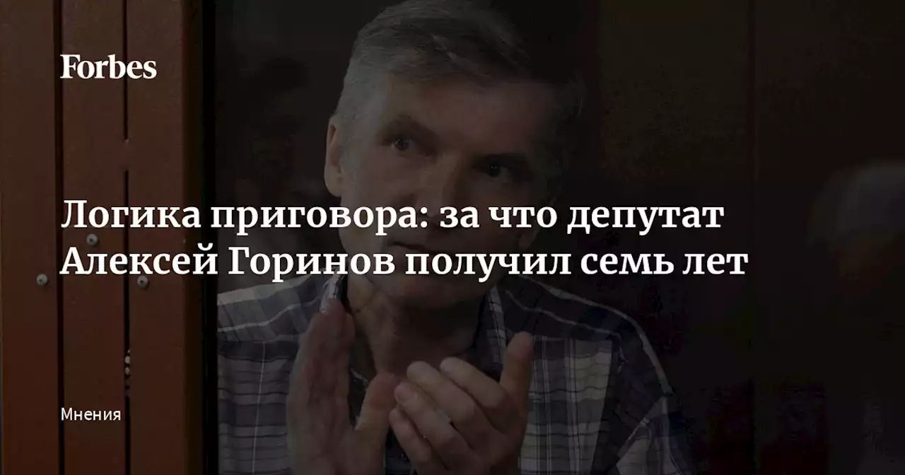 Логика приговора: за что депутат Алексей Горинов получил семь лет