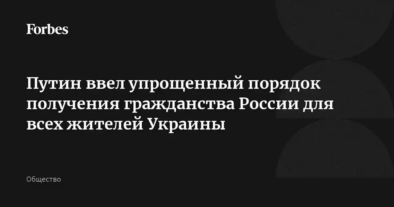 Путин ввел упрощенный порядок получения гражданства России для всех жителей Украины