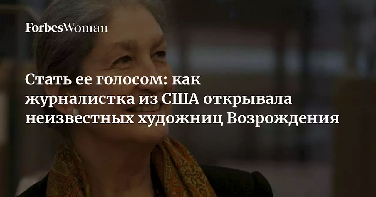 Стать ее голосом: как журналистка из США открывала неизвестных художниц Возрождения