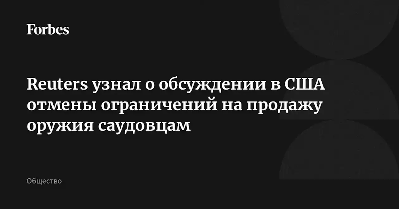 Reuters узнал о обсуждении в США отмены ограничений на продажу оружия саудовцам