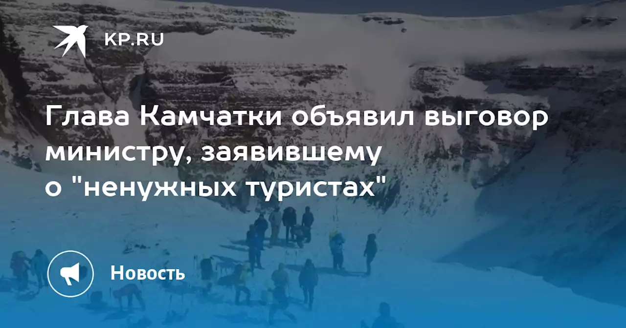 Глава Камчатки объявил выговор министру, заявившему о 'ненужных туристах'