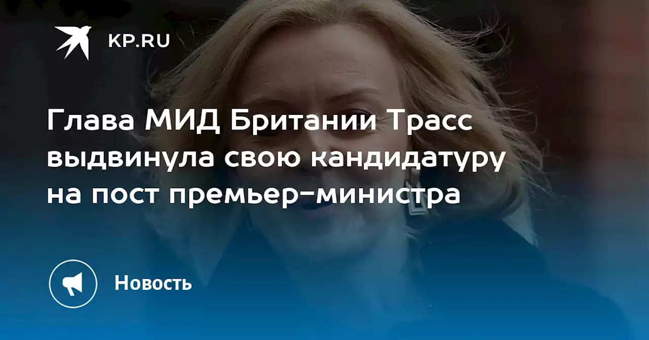 Глава МИД Британии Трасс выдвинула свою кандидатуру на пост премьер-министра