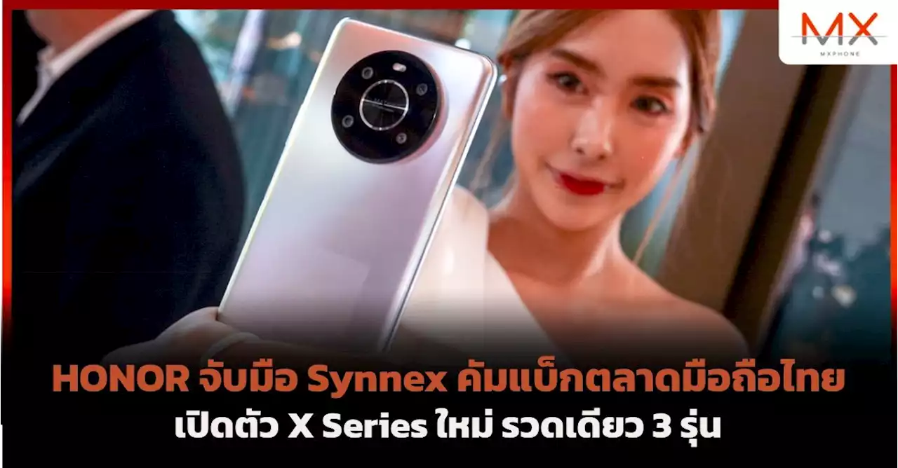 HONOR จับมือ Synnex คัมแบ็กตลาดมือถือไทย เปิดตัว X Series ใหม่ รวดเดียว 3 รุ่น