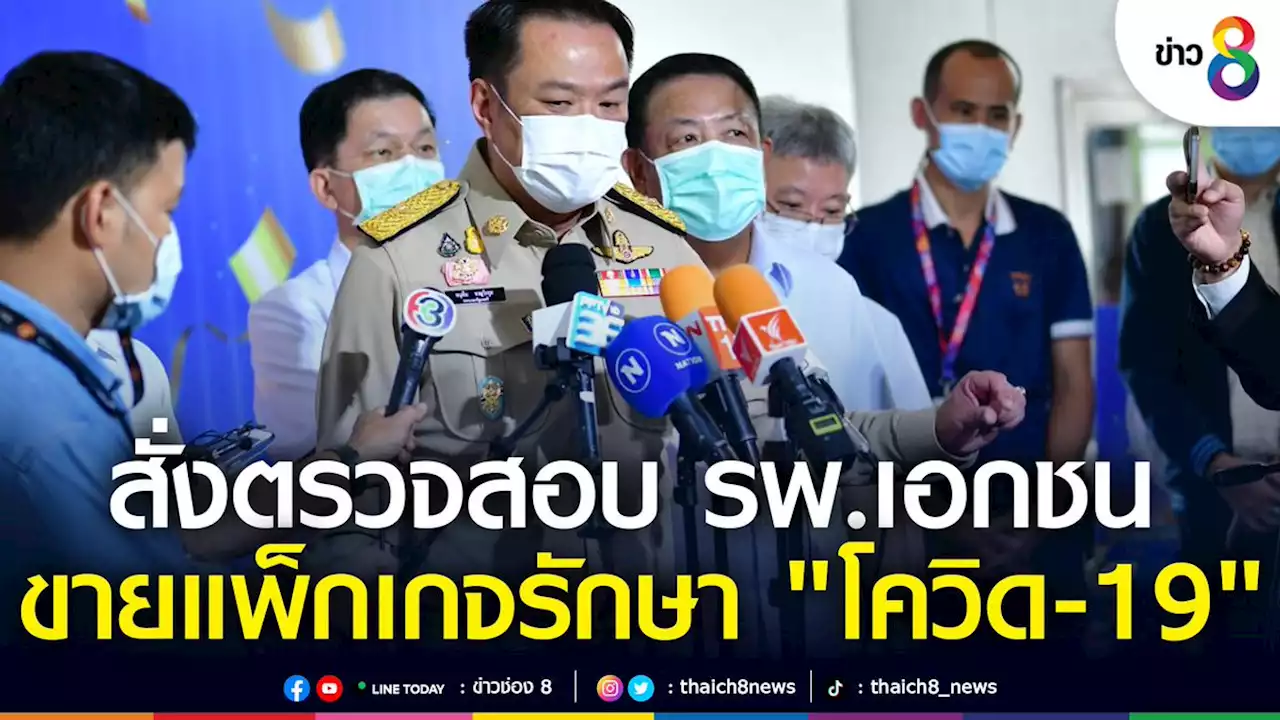 'อนุทิน' สั่ง สบส.ตรวจสอบ รพ.เอกชนขายแพ็กเกจรักษา 'โควิด'