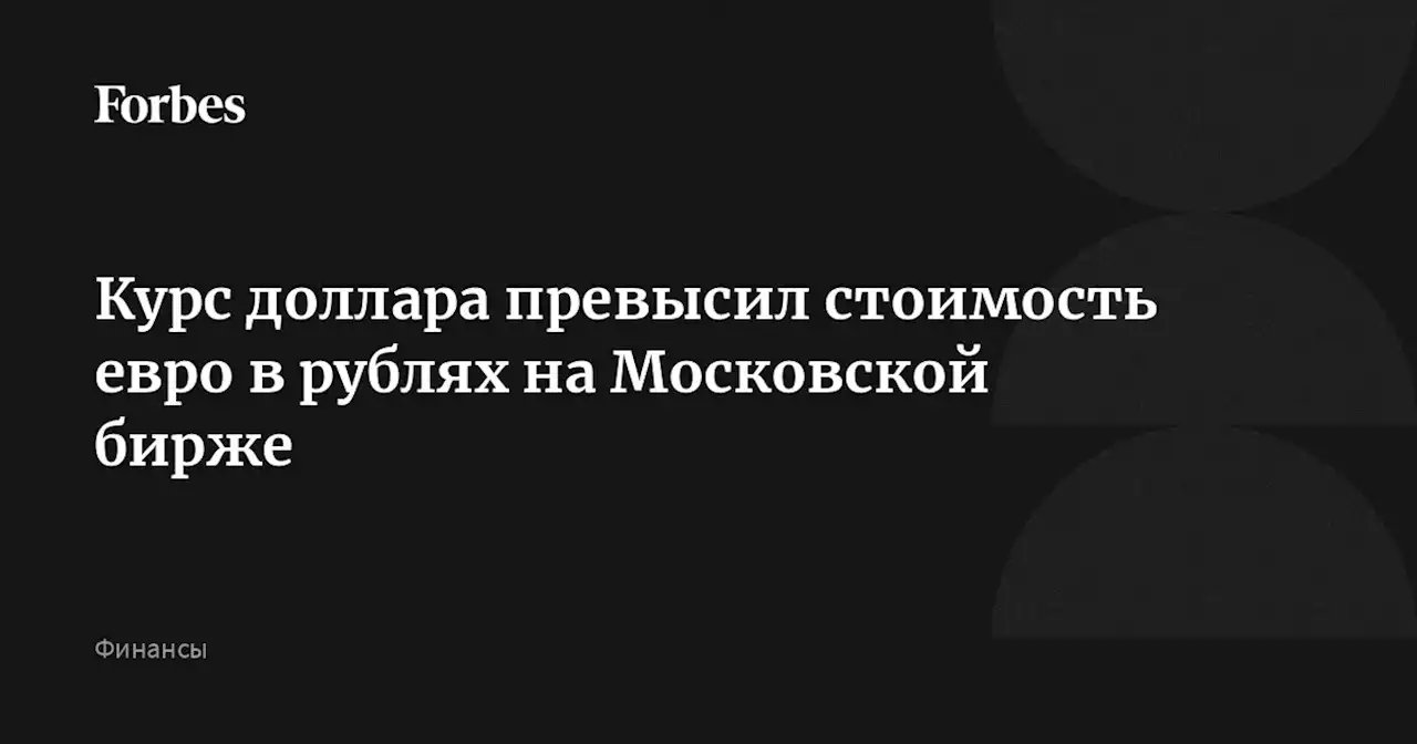 Курс доллара превысил стоимость евро в рублях на Московской бирже