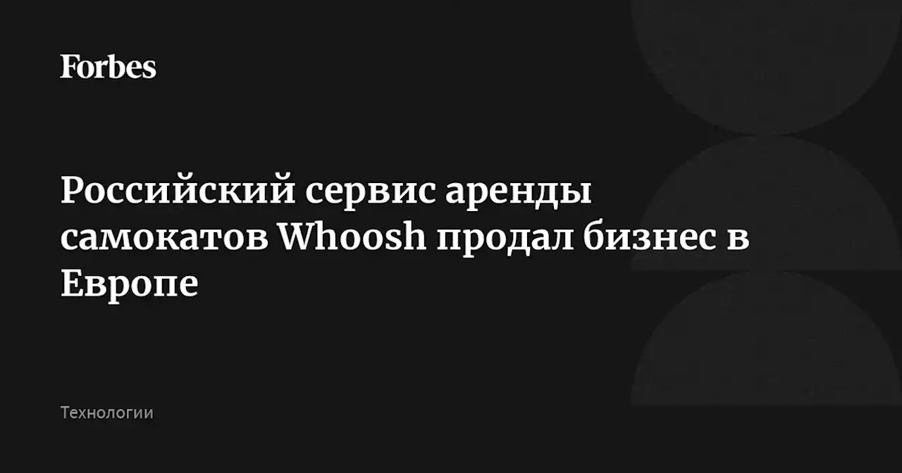 Российский сервис аренды самокатов Whoosh продал бизнес в Европе