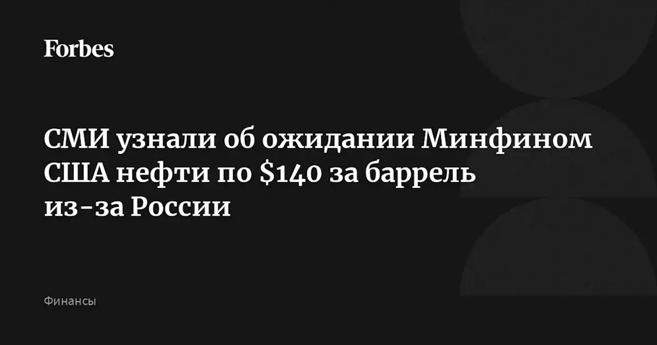 СМИ узнали об ожидании Минфином США нефти по $140 за баррель из-за России