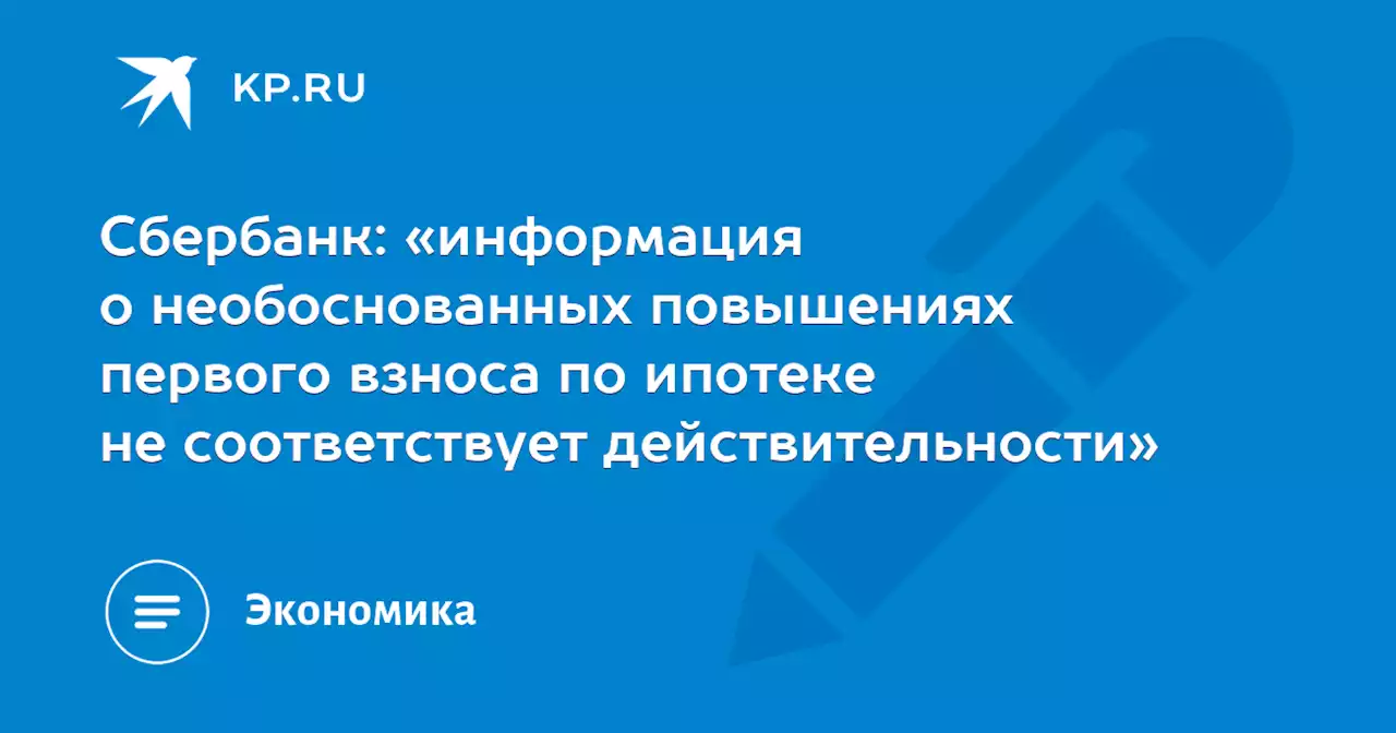 Сбербанк: «информация о необоснованных повышениях первого взноса по ипотеке не соответствует действительности»