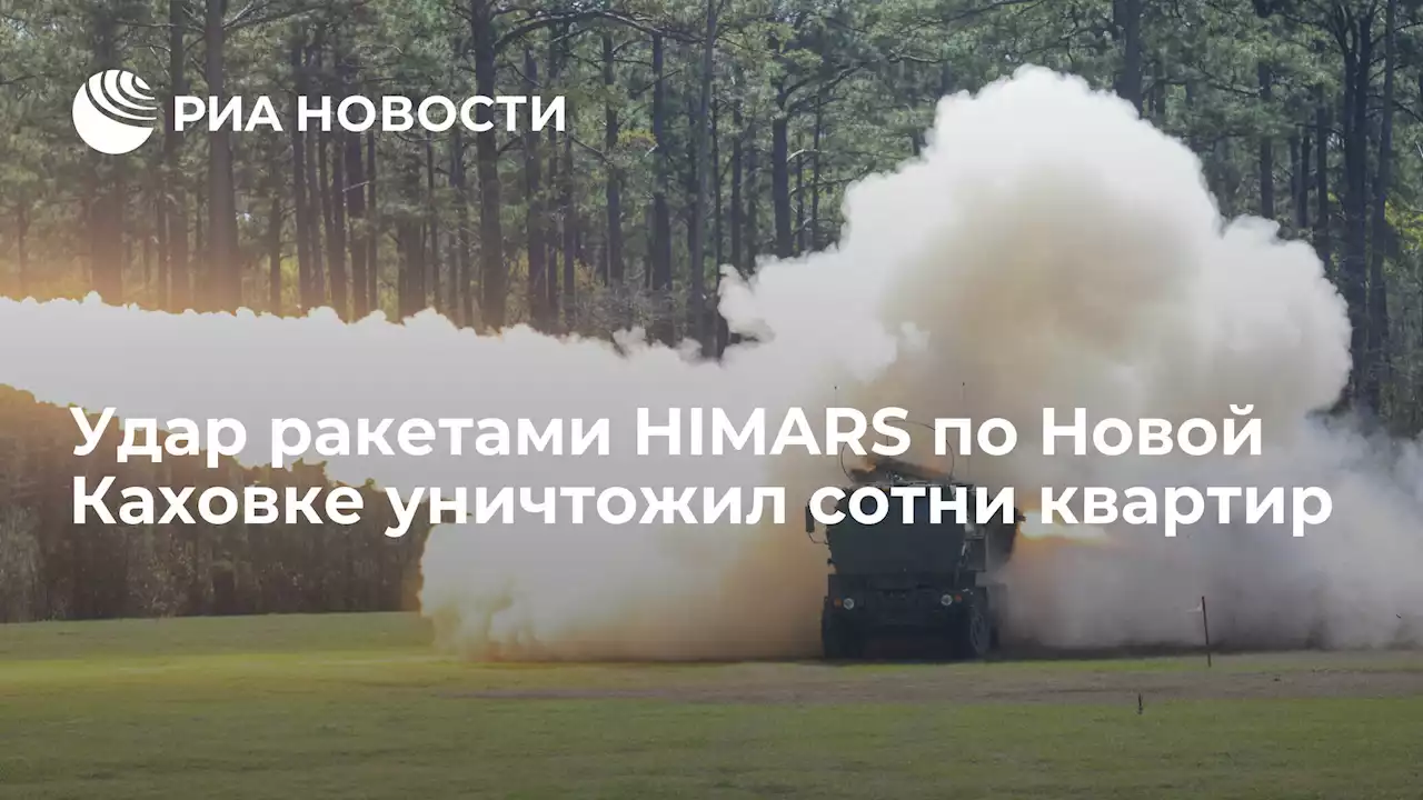 Удар ракетами HIMARS по Новой Каховке уничтожил сотни квартир