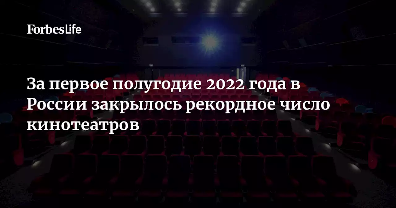 За первое полугодие 2022 года в России закрылось рекордное число кинотеатров