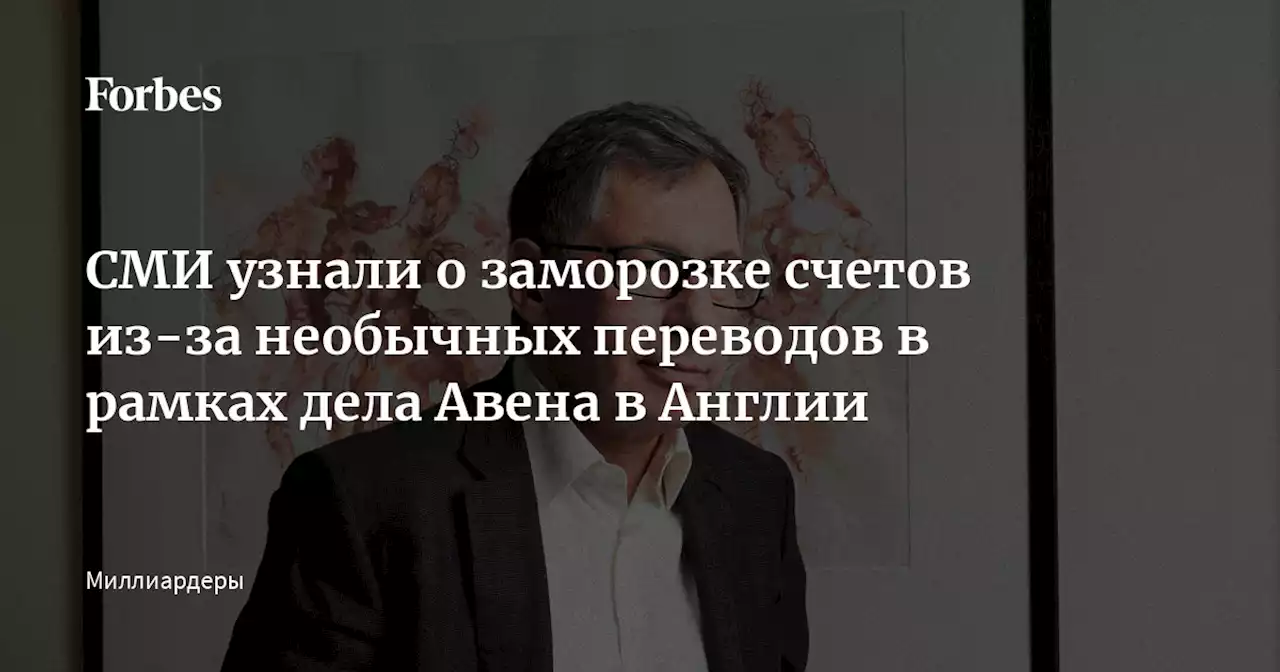 СМИ узнали о заморозке счетов из-за необычных переводов в рамках дела Авена в Англии