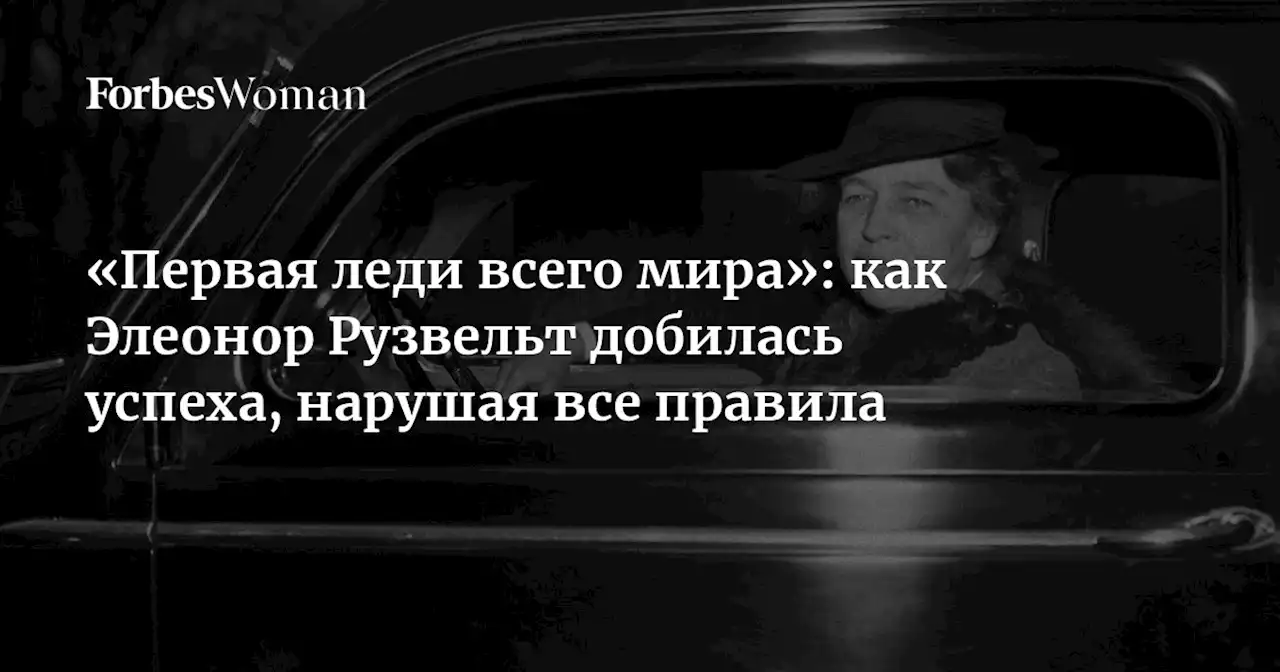 «Первая леди всего мира»: как Элеонор Рузвельт добилась успеха, нарушая все правила