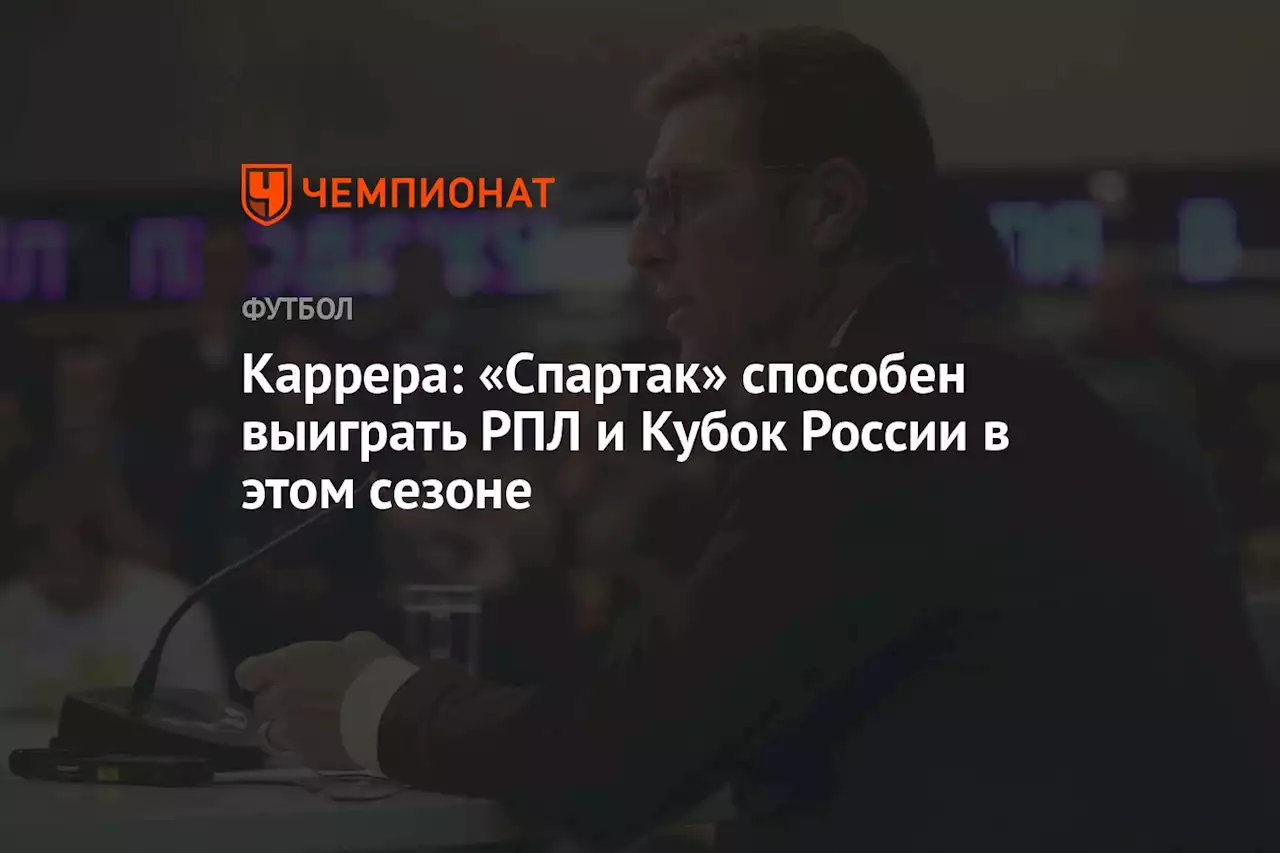 Каррера: «Спартак» способен выиграть РПЛ и Кубок России в этом сезоне