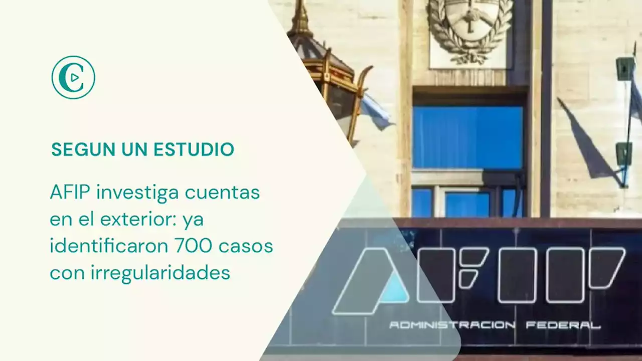 AFIP investiga cuentas en el exterior: ya identificaron 700 casos con irregularidades