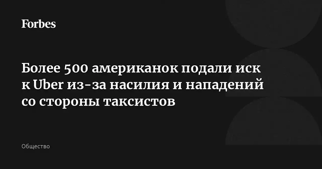 Более 500 американок подали иск к Uber из-за насилия и нападений со стороны таксистов