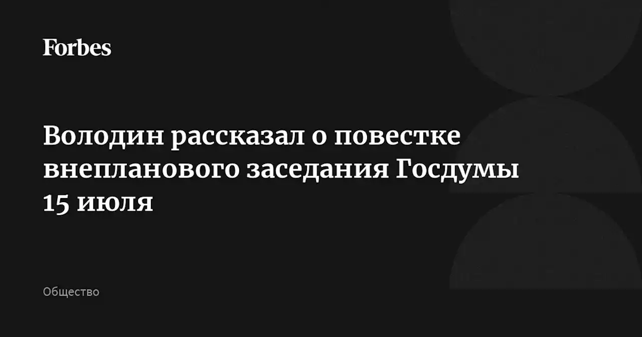 Володин рассказал о повестке внепланового заседания Госдумы 15 июля