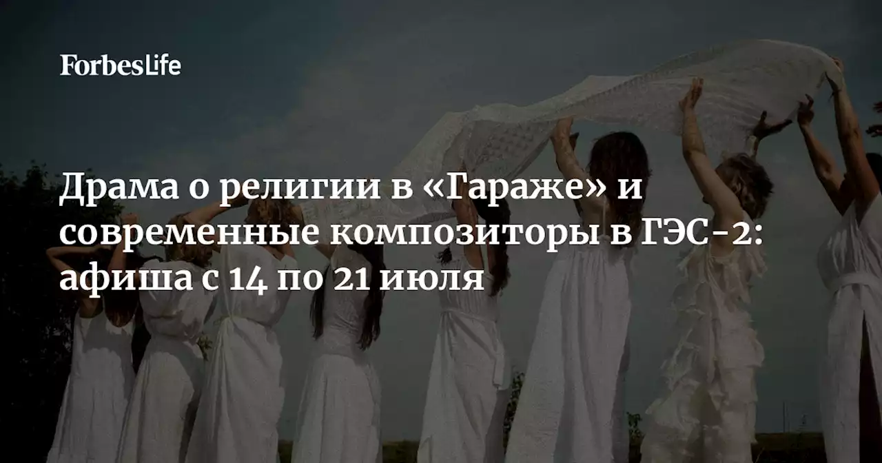 Драма о религии в «Гараже» и современные композиторы в ГЭС-2: афиша с 14 по 21 июля