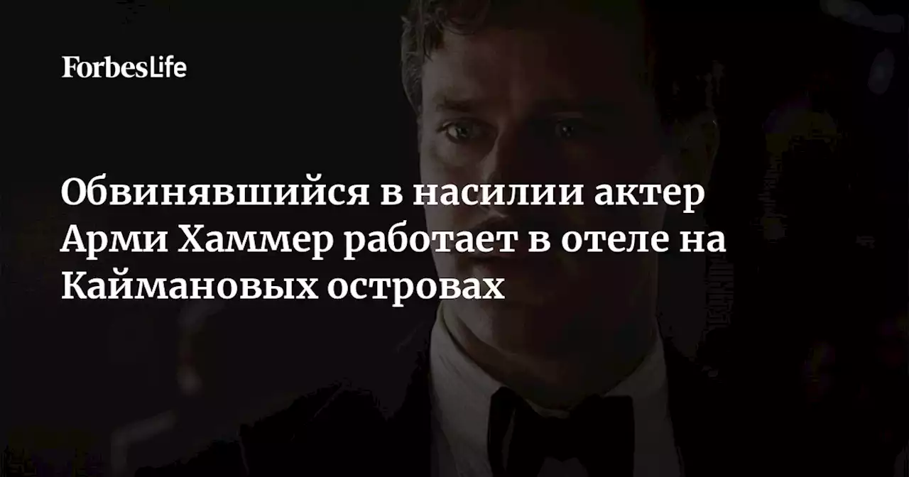 Обвинявшийся в насилии актер Арми Хаммер работает в отеле на Каймановых островах