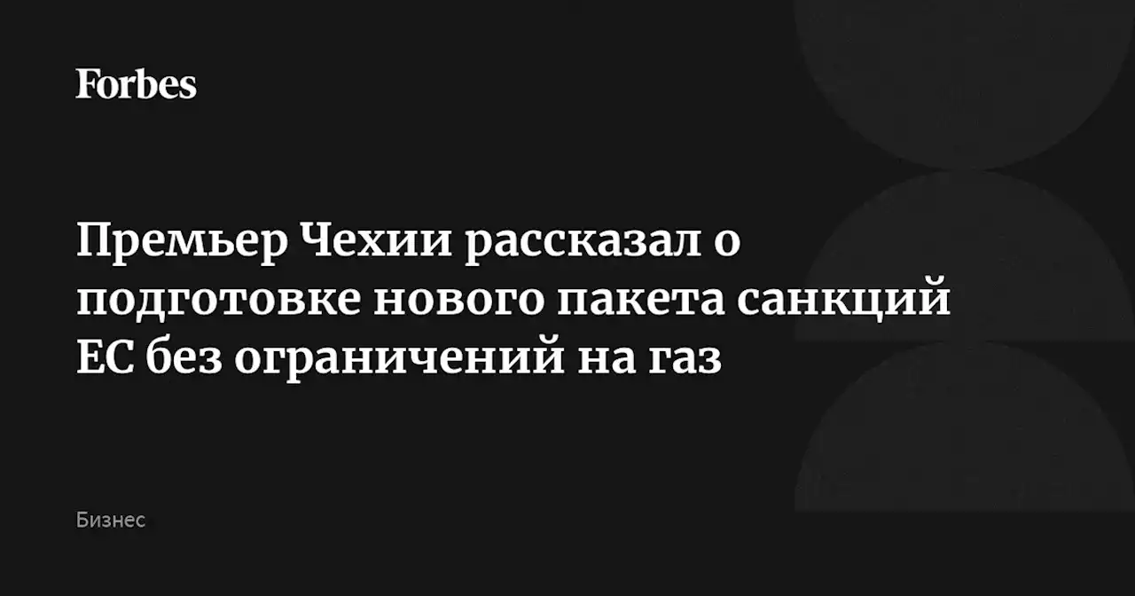 Премьер Чехии рассказал о подготовке нового пакета санкций ЕС без ограничений на газ