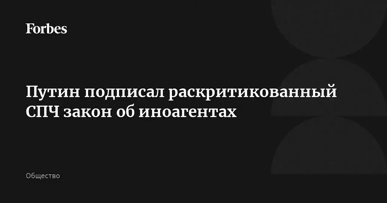 Путин подписал раскритикованный СПЧ закон об иноагентах