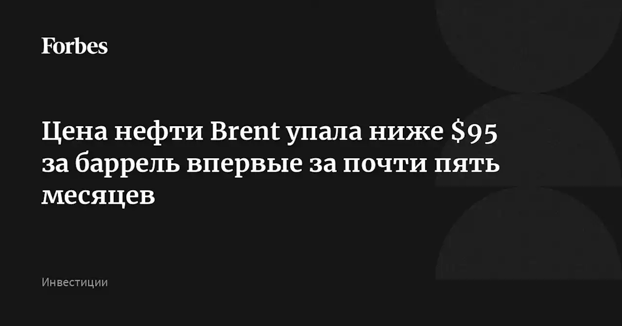 Цена нефти Brent упала ниже $95 за баррель впервые за почти пять месяцев