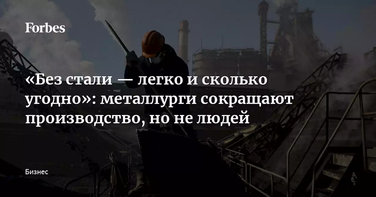 «Без стали — легко и сколько угодно»: металлурги сокращают производство, но не людей