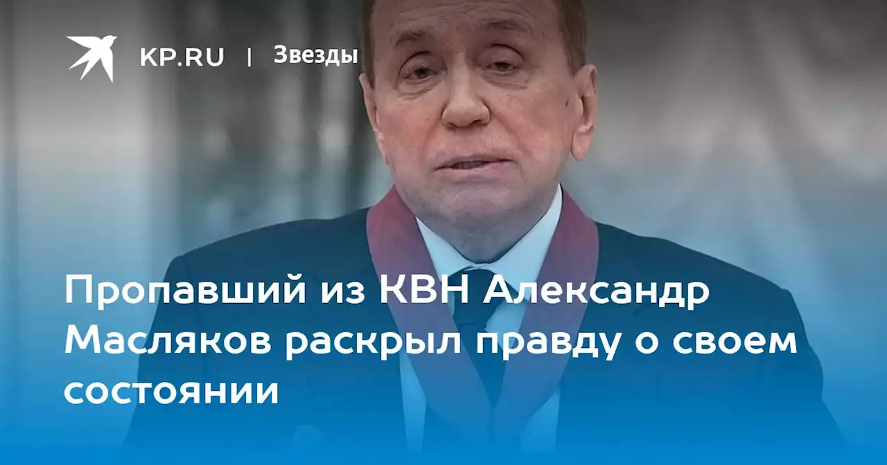 Пропавший из КВН Александр Масляков раскрыл правду о своем состоянии