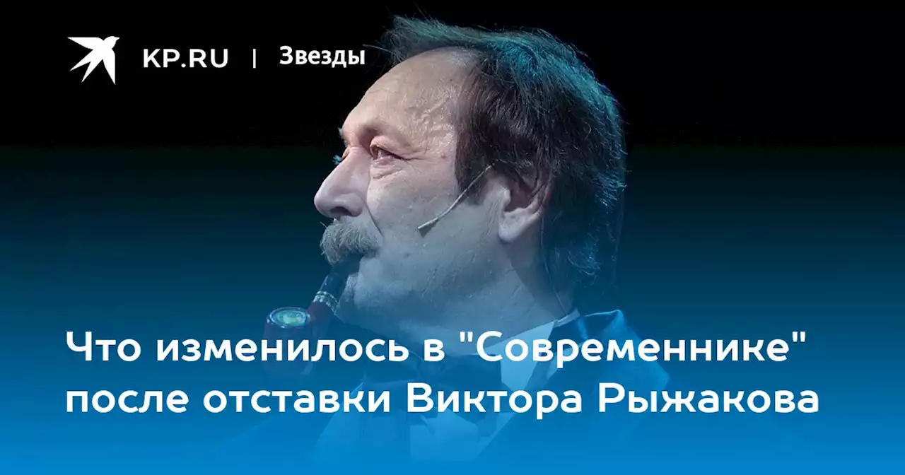 Что изменилось в 'Современнике' после отставки Виктора Рыжакова