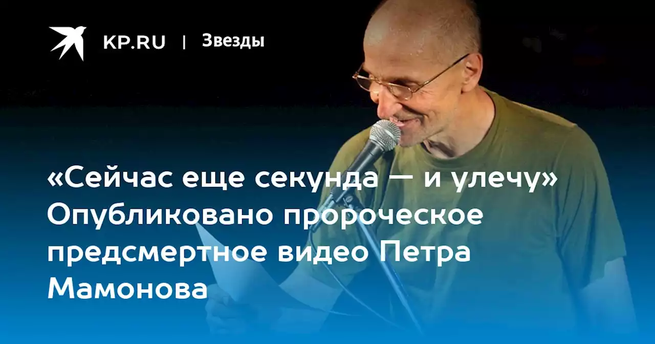 «Сейчас еще секунда — и улечу» Опубликовано пророческое предсмертное видео Петра Мамонова