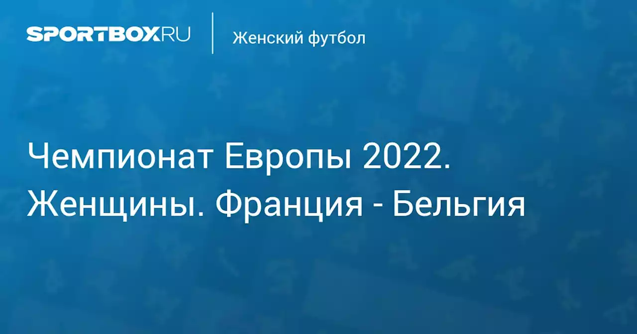 Чемпионат Европы 2022. Женщины. Франция - Бельгия