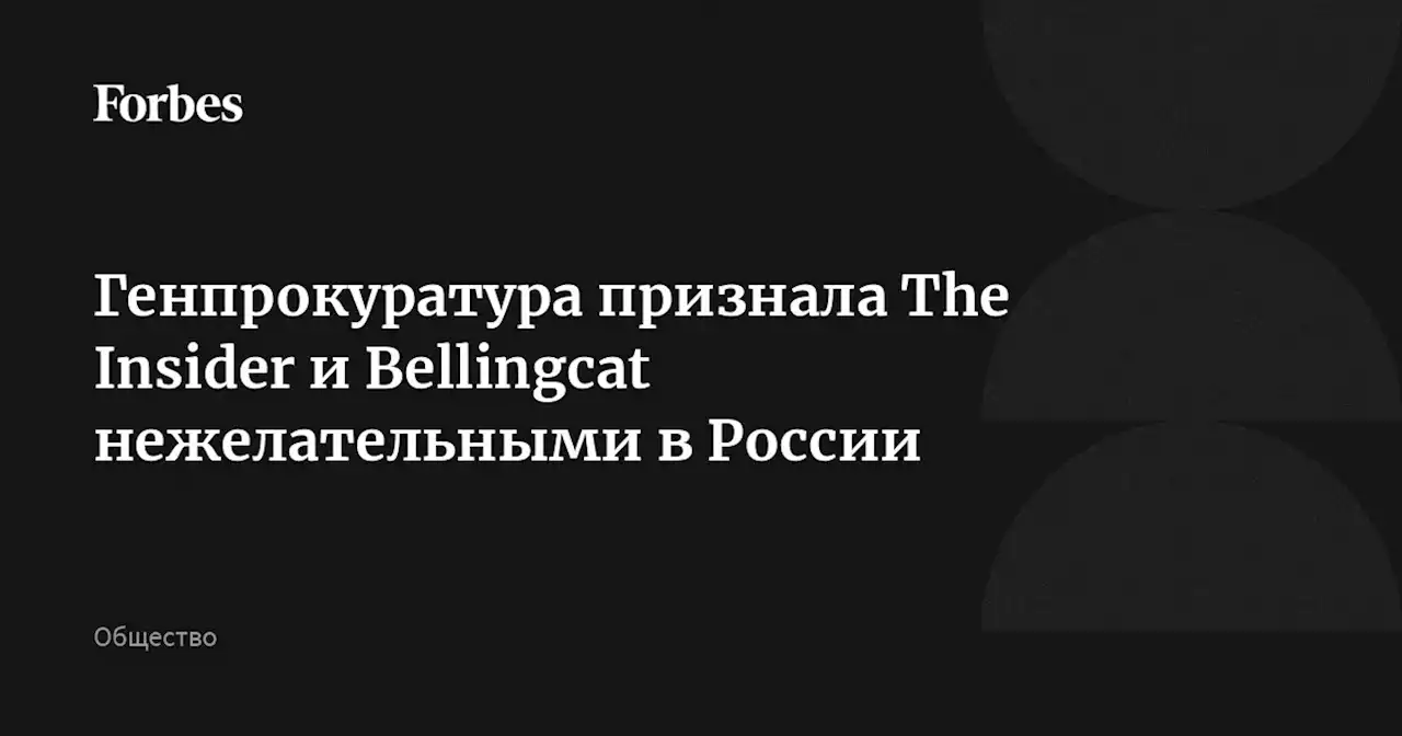 Генпрокуратура признала The Insider и Bellingcat нежелательными в России