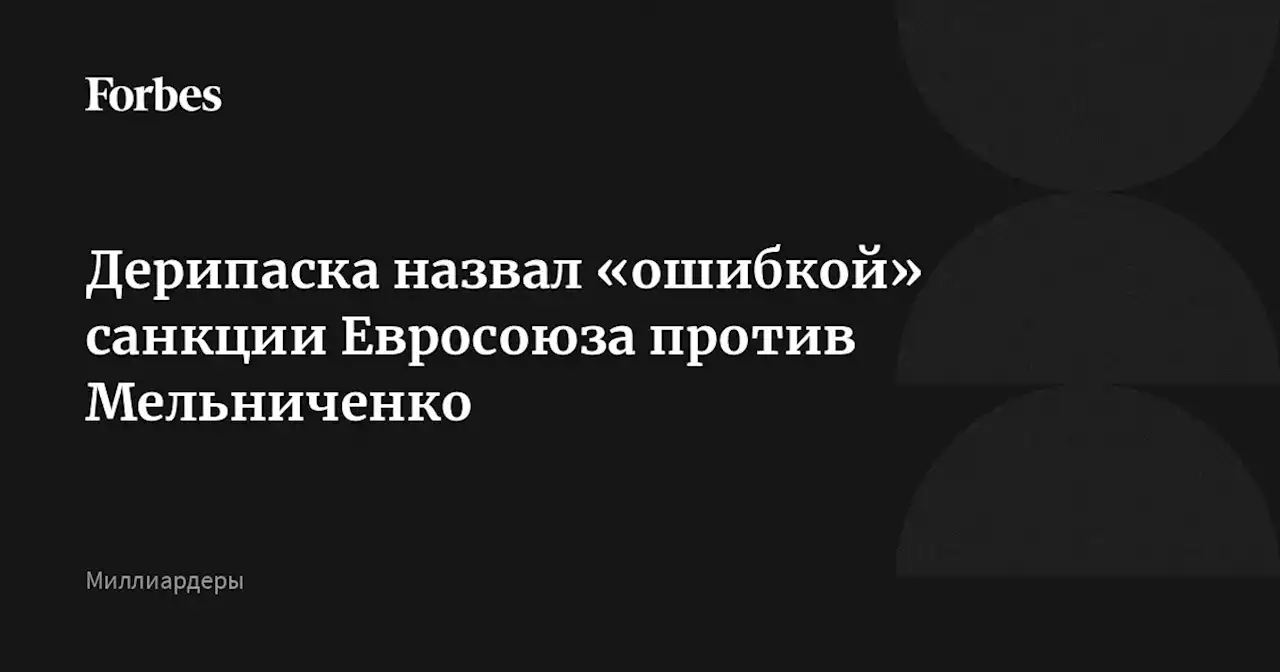 Дерипаска назвал «ошибкой» санкции Евросоюза против Мельниченко